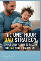 THE ONE-HOUR DAD STRATEGY: Simple Daily Habits to Become the Dad Your Kids Deserve B0FP16MM8V Book Cover