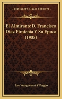 El Almirante D. Francisco Diaz Pimienta Y Su Epoca (1905) 1142060357 Book Cover