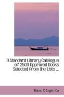 A Standard Library Catalogue of 2500 Approved Books Selected from the Lists ... 0554412799 Book Cover
