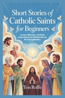 SHORT STORIES OF CATHOLIC SAINTS FOR BEGINNERS: Lessons, Miracles, and Daily Inspiration from Catholic Heroes for Young Readers B0GMRBVMF9 Book Cover