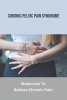 Chronic Pelvic Pain Syndrome: Medicines To Relieve Chronic Pain: Muscle Chronic Pain B091N583R9 Book Cover