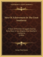Men Of Achievement In The Great Southwest: A Story Of Pioneer Struggles During Early Days In Los Angeles And Southern California 1163965146 Book Cover