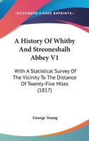 A History of Whitby, and Streoneshalh Abbey: With a Statistical Survey of the Vicinity to the Distance of Twenty-Five Miles; Volume 1 1016978057 Book Cover