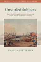 Unsettled Subjects: Race, Mobility and Colonial Citizenship in the Australian Settler Colonies (Critical Perspectives on Empire) 1009489437 Book Cover