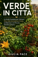 Verde in Città: La Guida Completa per Coltivare Orto, Erbe Aromatiche e Frutta sul Balcone e nel Piccolo Giardino Urbano, dal Primo Seme al Primo Raccolto (Italian Edition) B0HBXZCY67 Book Cover