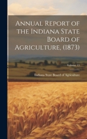 Annual Report of the Indiana State Board of Agriculture, (1873); Volume 15 1020857641 Book Cover