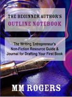 The Beginner Author's Outline Notebook: The Writing Entrepreneur's Non-Fiction Resource Guide & Journal for Drafting Your First Book null Book Cover