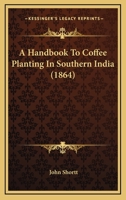 A Handbook To Coffee Planting In Southern India 1436731038 Book Cover