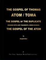 The Gospel of Thomas / Toma / The Atom / The Gospel of the Duplicate: AMENDED WITH LOST FRAGMENTS, UNDER-SCORING: THE GOSPEL OF THE ATOM ... ALL BASED ... ARAMAIC MOTHER-TONGUE [Colour Format] 100890516X Book Cover