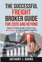 The Successful Freight Broker guide for 2020 and Beyond: The most Up to date and Start to Finish Guide to Earn over Six figures in The Logistics Industry B08KWT8PJF Book Cover