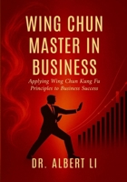 Wing Chun Master in Business: Applying Wing Chun Kung Fu Principles to Business Success 9697792968 Book Cover