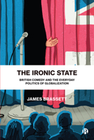 The Ironic State: British Comedy and the Everyday Politics of Globalization 1529208467 Book Cover