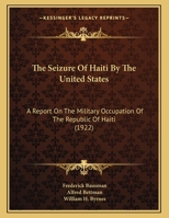 The Seizure Of Haiti By The United States: A Report On The Military Occupation Of The Republic Of Haiti 1167151100 Book Cover