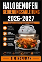 Halogenofen Bedienungsanleitung 2026-2027: Schritt für Schritt zu perfekten Ergebnissen: Einstellungen, Praxistipps und Sicherheit für Einsteiger und Fortgeschrittene (German Edition) B0HDRXQWMM Book Cover