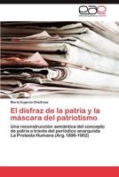 El disfraz de la patria y la máscara del patriotismo: Una reconstrucción semántica del concepto de patria a través del periódico anarquista La Protesta Humana (Arg.1898-1902) 3659042668 Book Cover