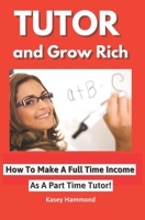 Tutor and Grow Rich!: Make a Full Time Income as a Part Time Tutor. 1434890597 Book Cover