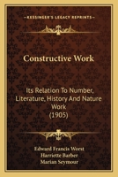 Constructive work: Its relation to number, literature, history and nature work 152274133X Book Cover