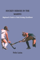 HOCKEY HEROES IN THE MAKING: Beginner's Guide to Field Hockey Excellence B0CQGM6J5B Book Cover