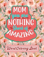 Mom You Are Nothing Short of Amazing: Word Coloring Book: Mothers Day Word Coloring Book for Good Vibes, 8.5" X11" 101 Pages, 49 Beautiful Unique Designs B09249H9SW Book Cover