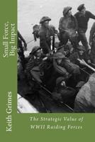 Small Force, Big Impact: The Strategic Value of WWII Raiding Forces 1523926910 Book Cover