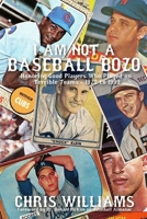 I Am Not a Baseball Bozo: Honoring Good Players Who Played on Terrible Teams - 1920 to 1999 1620068656 Book Cover