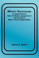 Milton's Tercentenary; An address delivered before the Modern Language Club of Yale University on Milton's Three Hundredth Birthday. 9357399577 Book Cover