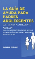 La Guía De Ayuda Para Padres Adolescentes: Los 7 Secretos de la Psicología Adolescente: Cómo Cualquier Padre Puede Convertir las Fallas de ... Antes De Irse de Casa (Spanish Edition) B0H1KZMSPG Book Cover