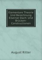 Elementare Theorie Und Berechnung Eiserner Dach-Und Br�cken-Constructionen (Classic Reprint) 114246024X Book Cover