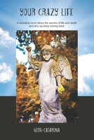 Your Crazy Life: A revealing novel about the secrets of life and death and why we keep coming back 1987596285 Book Cover