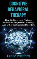 Cognitive Behavioral Therapy (Cbt): How to Overcome Phobias, Addictions, Depression, Anxiety, and Other Problematic Disorders 1502863626 Book Cover