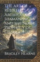 THE ART OF REBIRTH: Archeology, Shamanism, and the Norse Prophecy of Change B0HD7JNDNV Book Cover