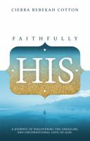 Faithfully His: A Journey of Discovering The Unfailing And Unconditional Love of God 0692157786 Book Cover