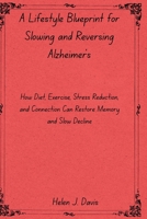 A Lifestyle Blueprint for Slowing and Reversing Alzheimer’s: How Diet, Exercise, Stress Reduction, and Connection Can Restore Memory and Slow Decline B0FMFPYS5V Book Cover