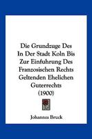 Die Grundzuge Des In Der Stadt Koln Bis Zur Einfuhrung Des Franzosischen Rechts Geltenden Ehelichen Guterrechts (1900) 1161099956 Book Cover