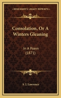 Consolation, Or A Winters Gleaning: In A Poem 1120181542 Book Cover