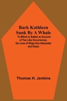 Bark Kathleen Sunk By A Whale; To Which Is Added An Account Of Two Like Occurrences, The Loss Of Ships Ann Alexander And Essex 9354545009 Book Cover