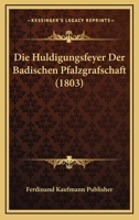 Die Huldigungsfeyer Der Badischen Pfalzgrafschaft (1803) 1161102264 Book Cover