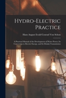 Hydro-electric Practice: A Practical Manual of the Development of Water Power, Its Conversion to Electric Energy, and Its Distant Transmission 1015836577 Book Cover