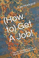 (How to) Get A Job!: Tips for Teenagers to Get Hired and Succeed at Work 1491280875 Book Cover