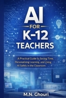 AI for K–12 Teachers: A Practical Guide to Saving Time, Personalizing Learning, and Using Artificial Intelligence Safely in the Classroom B0GCCQ9SB5 Book Cover