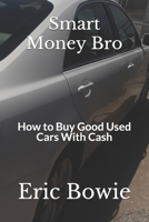 Smart Money Bro: How to Buy Good Used Cars With Cash 1708991611 Book Cover