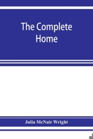 The Complete Home: An Encyclopaedia of Domestic Life and Affairs--The Household in Its Foundation, Order, Economy 1016238274 Book Cover