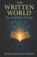 THE WRITTEN WORLD: How a Book Rules All Things B0F8HLL36Q Book Cover