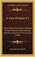 A View Of Spain V3: Comprising A Descriptive Itinerary, Of Each Province, And A General Statistical Account Of The Country 1166486672 Book Cover