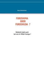 FUKUSHIMA ODER FUKUSHILDA ?: Vielleicht bald auch bei uns in Mittel-Europa ? 3735736459 Book Cover