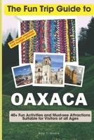 The Fun Trip Guide To Oaxaca: 40+ Fun Activities and Must-see Attractions Suitable for Visitors Of All Ages In Oaxaca, Mexico B0CP21GD3F Book Cover