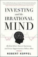 Investing and the Irrational Mind: Rethink Risk, Outwit Optimism, and Seize Opportunities Others Miss 0071753370 Book Cover