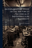 An Exploratory Study of the Air Force's Technical IT Infrastructure Flexibility 1025115392 Book Cover
