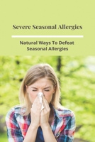Severe Seasonal Allergies:Natural Ways To Defeat Seasonal Allergies: Seasonal Allergies Treatment B092P771HK Book Cover