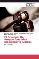 El Principio De Proporcionalidad Disciplinario Judicial: En Colombia 6139104521 Book Cover